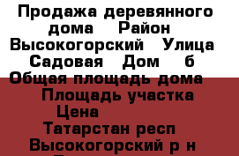 Продажа деревянного дома! › Район ­ Высокогорский › Улица ­ Садовая › Дом ­ 2б › Общая площадь дома ­ 140 › Площадь участка ­ 8 › Цена ­ 3 100 000 - Татарстан респ., Высокогорский р-н, Тимошкино д. Недвижимость » Дома, коттеджи, дачи продажа   